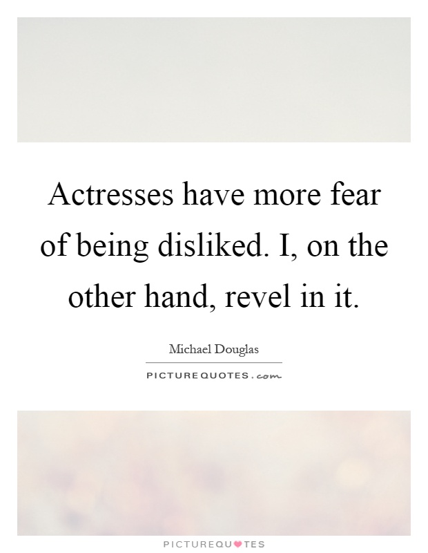 Actresses have more fear of being disliked. I, on the other hand, revel in it Picture Quote #1