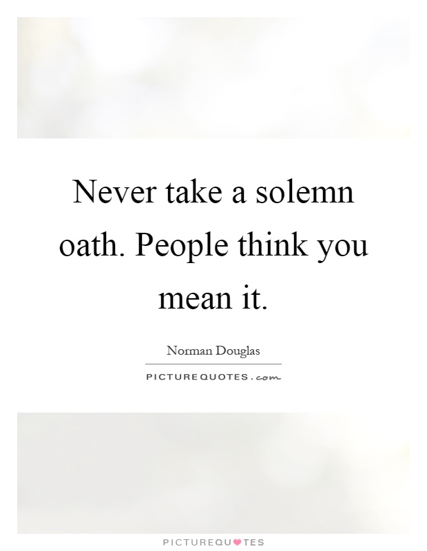 Never take a solemn oath. People think you mean it Picture Quote #1