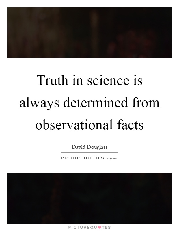 Truth in science is always determined from observational facts Picture Quote #1