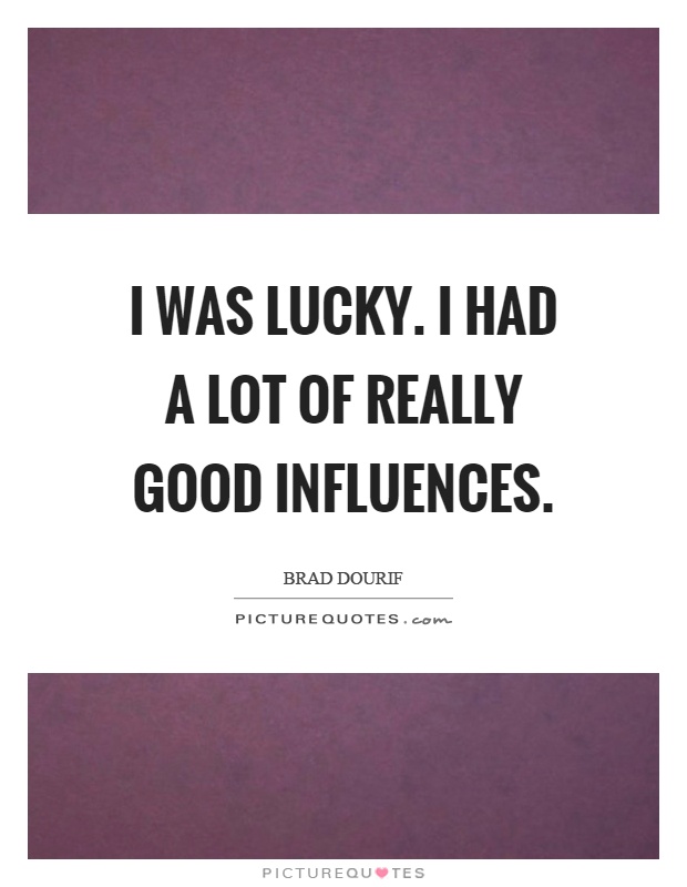 I was lucky. I had a lot of really good influences Picture Quote #1
