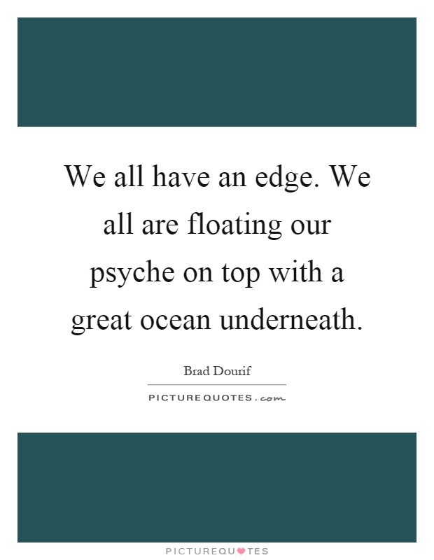 We all have an edge. We all are floating our psyche on top with a great ocean underneath Picture Quote #1