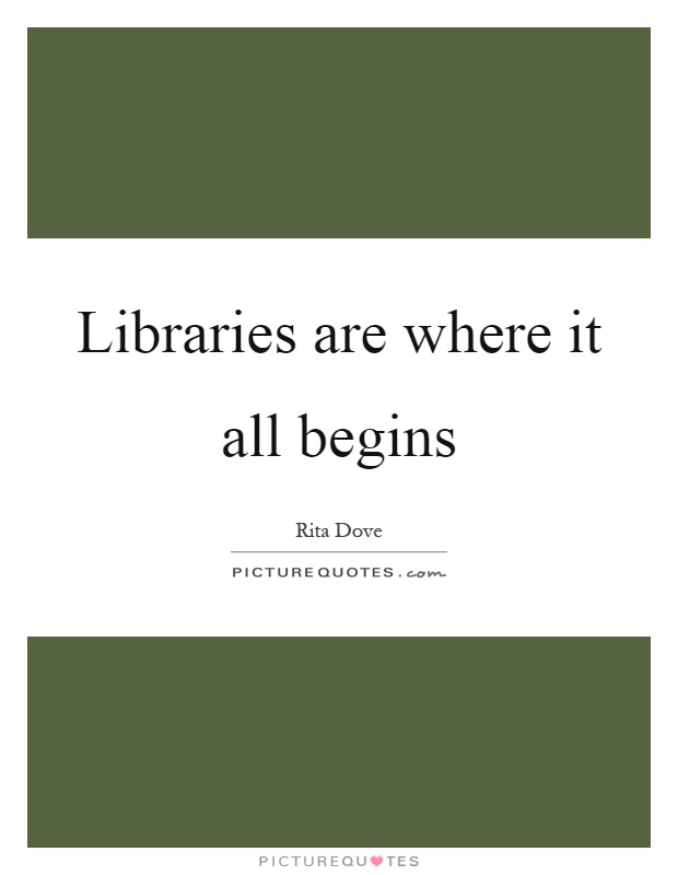 Libraries are where it all begins Picture Quote #1