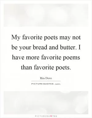 My favorite poets may not be your bread and butter. I have more favorite poems than favorite poets Picture Quote #1