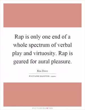 Rap is only one end of a whole spectrum of verbal play and virtuosity. Rap is geared for aural pleasure Picture Quote #1