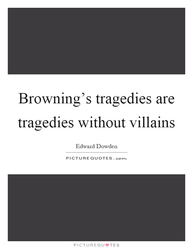 Browning's tragedies are tragedies without villains Picture Quote #1