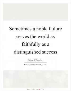 Sometimes a noble failure serves the world as faithfully as a distinguished success Picture Quote #1