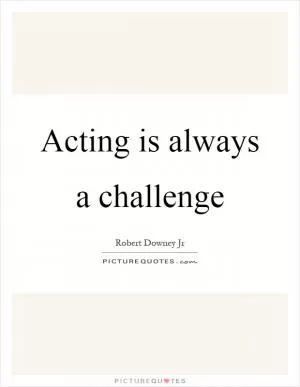 Acting is always a challenge Picture Quote #1