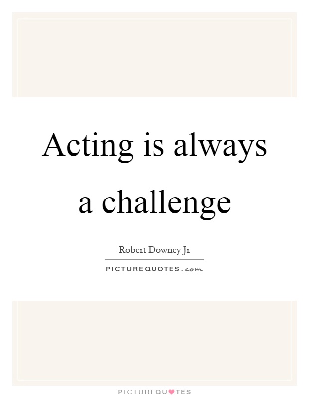 Acting is always a challenge Picture Quote #1