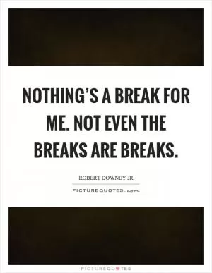 Nothing’s a break for me. Not even the breaks are breaks Picture Quote #1