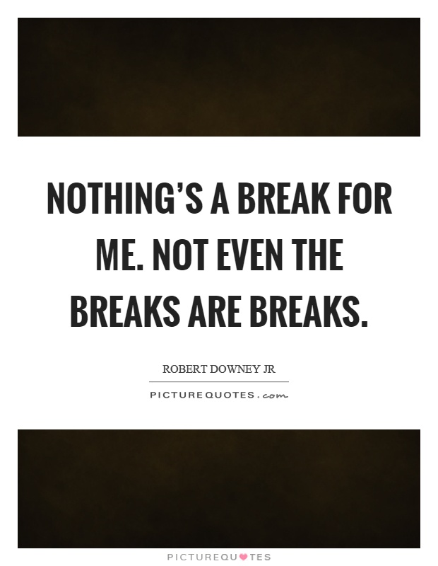 Nothing's a break for me. Not even the breaks are breaks Picture Quote #1