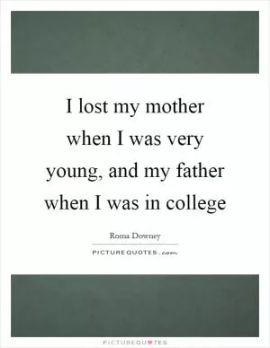 I lost my mother when I was very young, and my father when I was in college Picture Quote #1