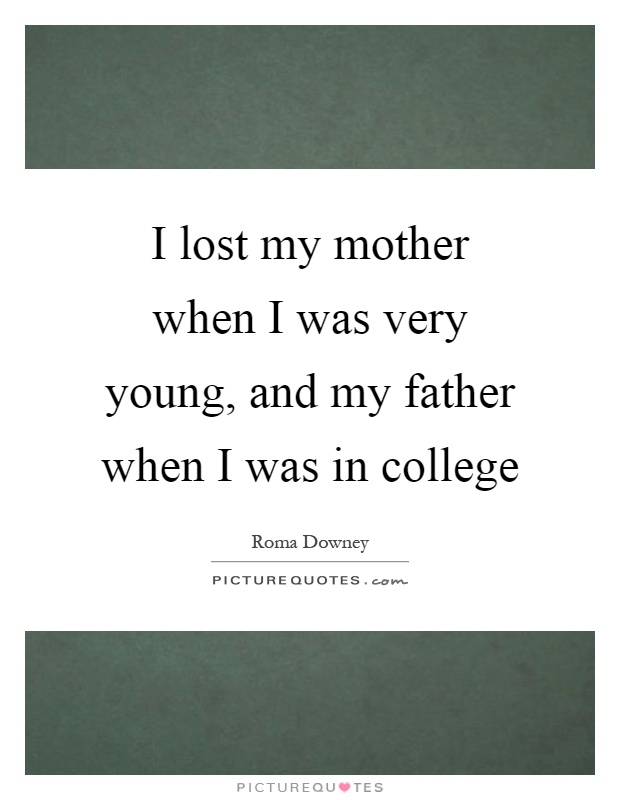 I lost my mother when I was very young, and my father when I was in college Picture Quote #1
