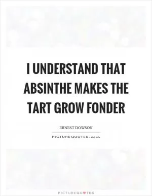 I understand that absinthe makes the tart grow fonder Picture Quote #1
