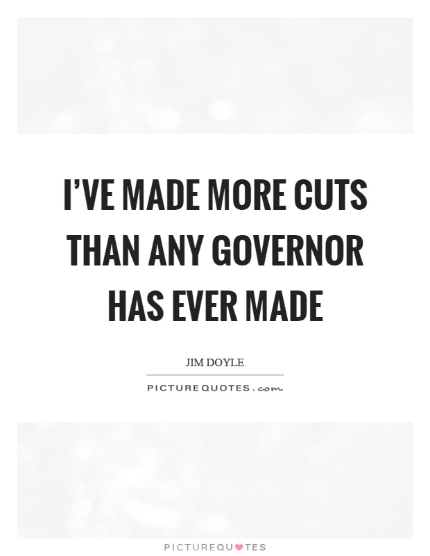 I've made more cuts than any governor has ever made Picture Quote #1