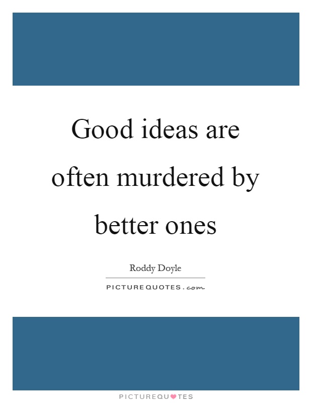 Good ideas are often murdered by better ones Picture Quote #1