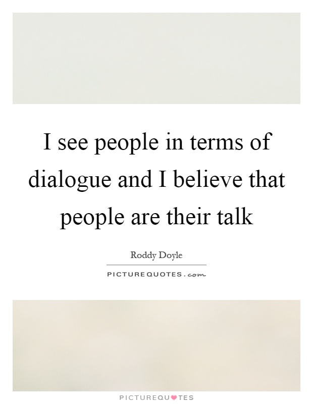 I see people in terms of dialogue and I believe that people are their talk Picture Quote #1