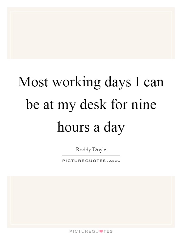 Most working days I can be at my desk for nine hours a day Picture Quote #1