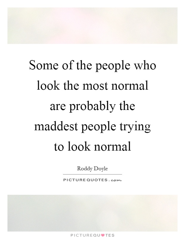 Some of the people who look the most normal are probably the maddest people trying to look normal Picture Quote #1