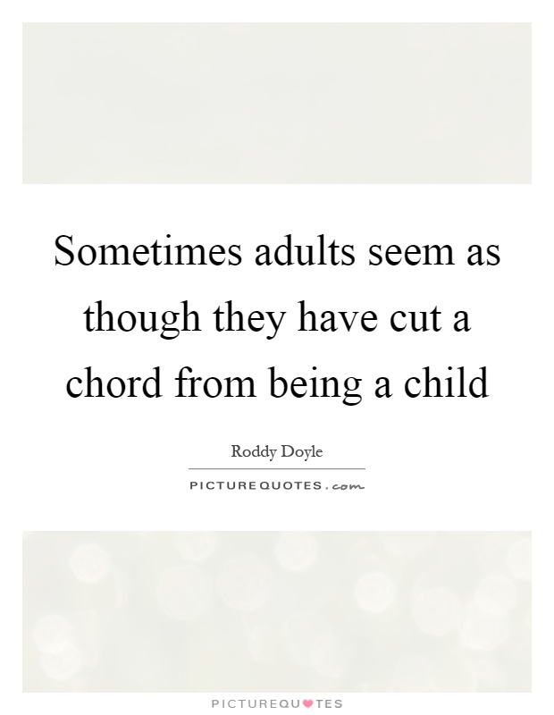 Sometimes adults seem as though they have cut a chord from being a child Picture Quote #1