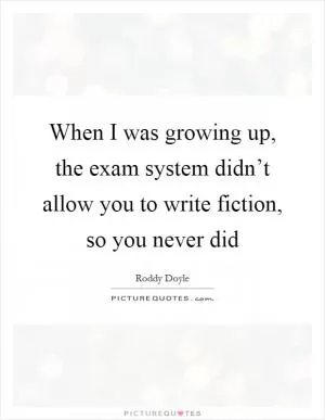 When I was growing up, the exam system didn’t allow you to write fiction, so you never did Picture Quote #1