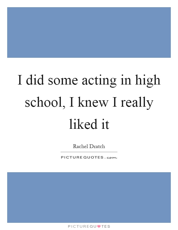 I did some acting in high school, I knew I really liked it Picture Quote #1