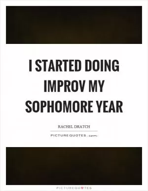 I started doing improv my sophomore year Picture Quote #1