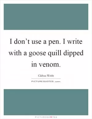 I don’t use a pen. I write with a goose quill dipped in venom Picture Quote #1