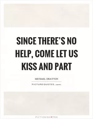 Since there’s no help, come let us kiss and part Picture Quote #1