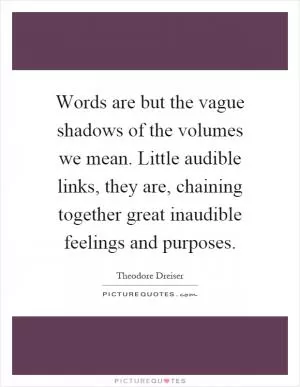 Words are but the vague shadows of the volumes we mean. Little audible links, they are, chaining together great inaudible feelings and purposes Picture Quote #1