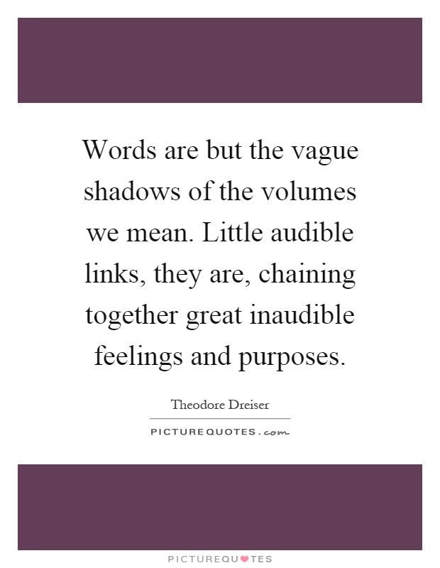 Words are but the vague shadows of the volumes we mean. Little audible links, they are, chaining together great inaudible feelings and purposes Picture Quote #1