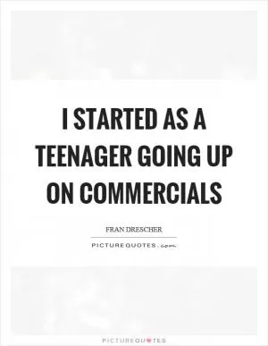 I started as a teenager going up on commercials Picture Quote #1