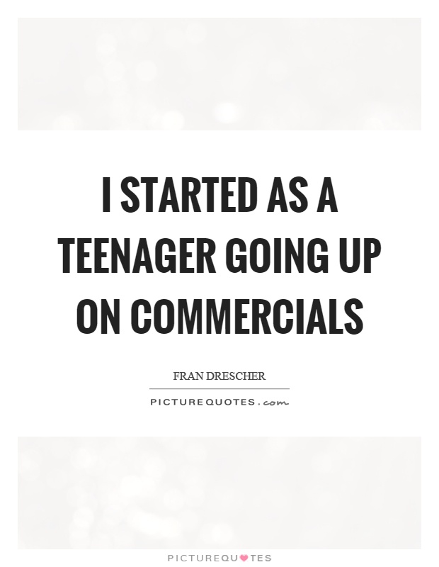 I started as a teenager going up on commercials Picture Quote #1