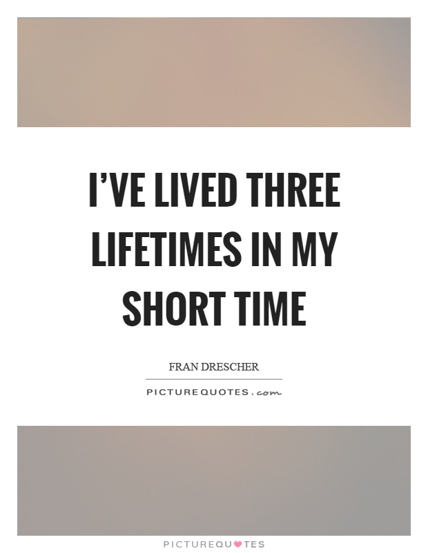 I've lived three lifetimes in my short time Picture Quote #1
