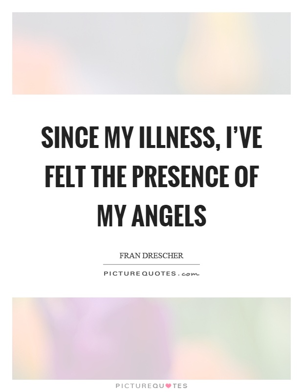 Since my illness, I've felt the presence of my angels Picture Quote #1