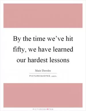 By the time we’ve hit fifty, we have learned our hardest lessons Picture Quote #1