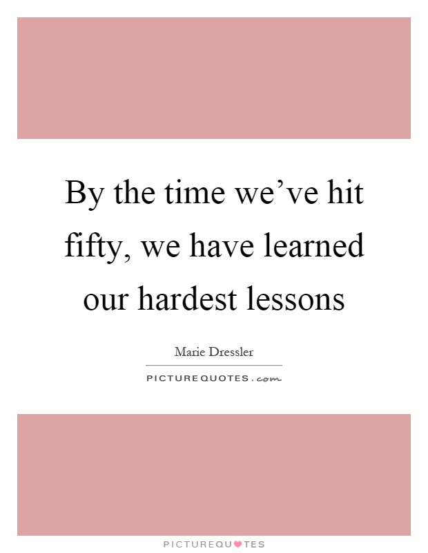 By the time we've hit fifty, we have learned our hardest lessons Picture Quote #1