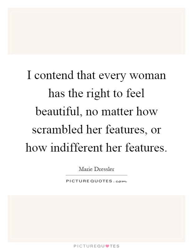 I contend that every woman has the right to feel beautiful, no matter how scrambled her features, or how indifferent her features Picture Quote #1