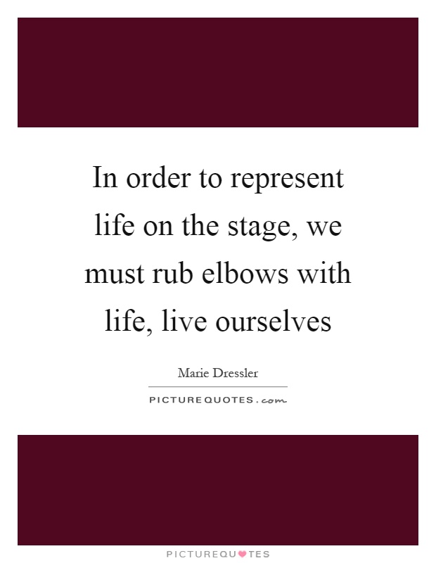 In order to represent life on the stage, we must rub elbows with life, live ourselves Picture Quote #1