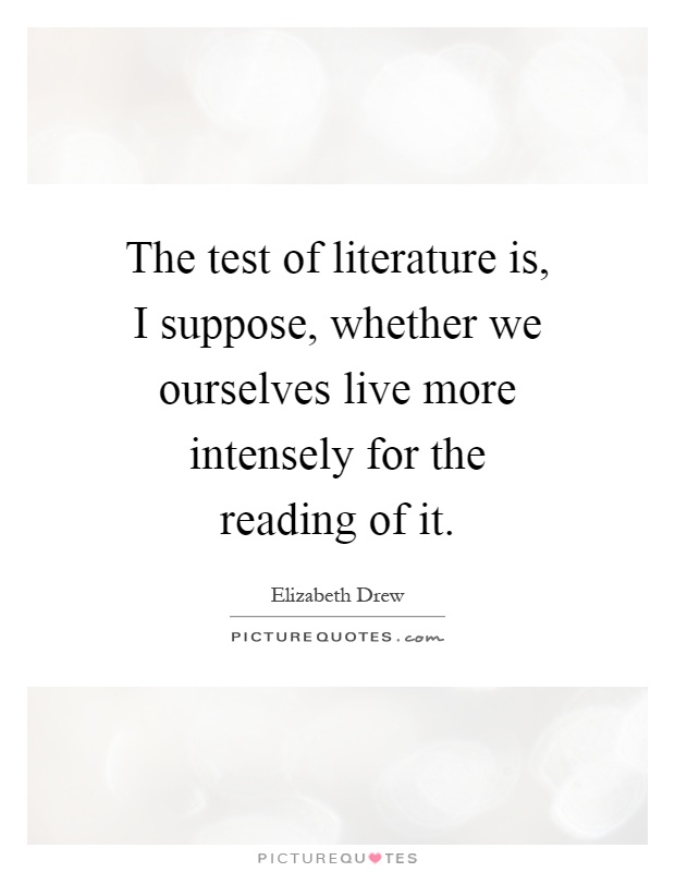 The test of literature is, I suppose, whether we ourselves live more intensely for the reading of it Picture Quote #1