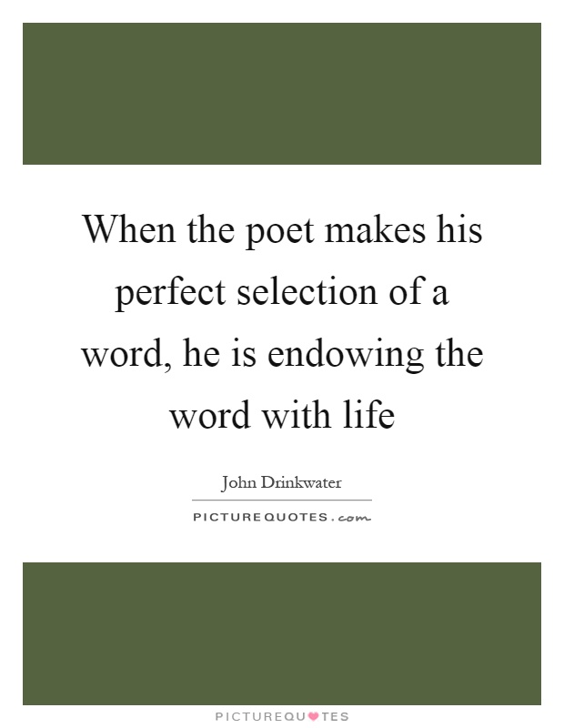 When the poet makes his perfect selection of a word, he is endowing the word with life Picture Quote #1