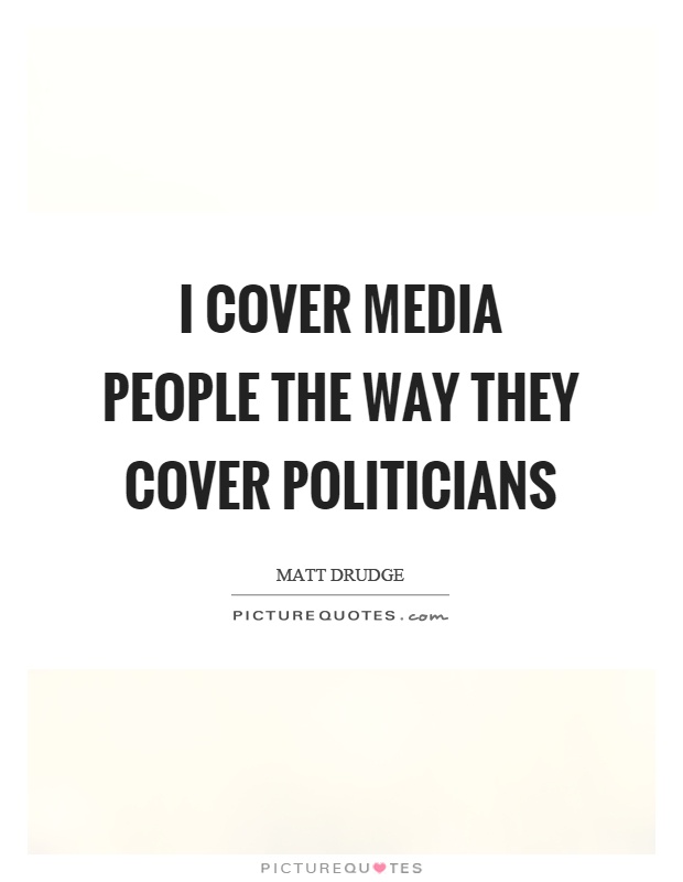 I cover media people the way they cover politicians Picture Quote #1