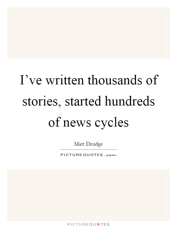 I've written thousands of stories, started hundreds of news cycles Picture Quote #1