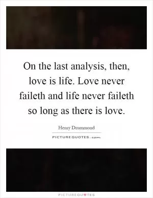 On the last analysis, then, love is life. Love never faileth and life never faileth so long as there is love Picture Quote #1
