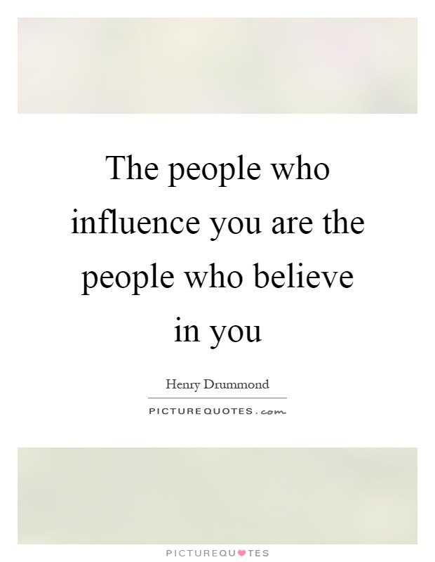 The people who influence you are the people who believe in you Picture Quote #1