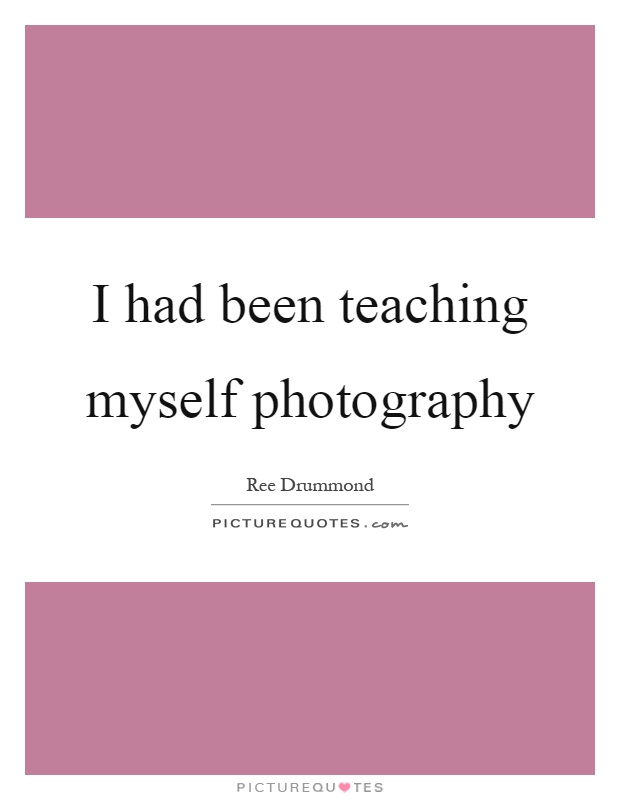 I had been teaching myself photography Picture Quote #1