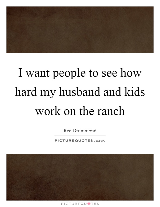 I want people to see how hard my husband and kids work on the ranch Picture Quote #1