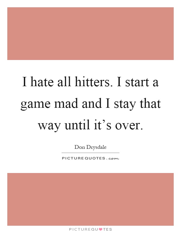 I hate all hitters. I start a game mad and I stay that way until it's over Picture Quote #1