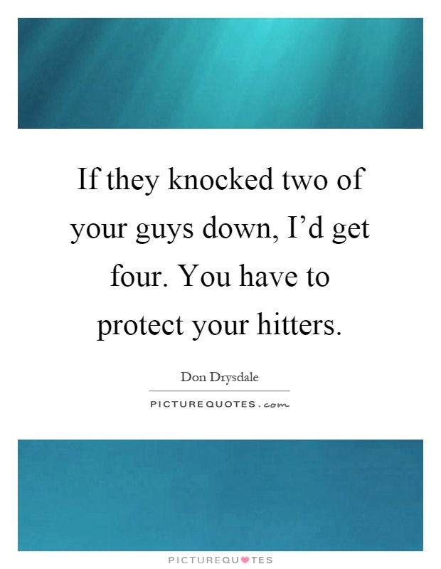 If they knocked two of your guys down, I'd get four. You have to protect your hitters Picture Quote #1