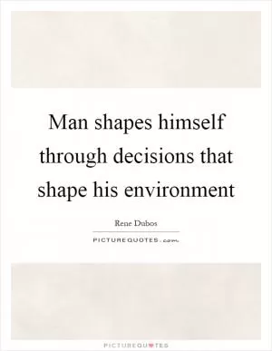Man shapes himself through decisions that shape his environment Picture Quote #1