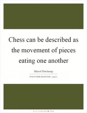 Chess can be described as the movement of pieces eating one another Picture Quote #1